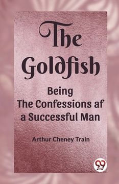 portada The Goldfish Being the Confessions af a Successful Man (in English)