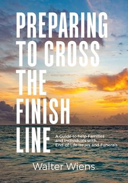 portada Preparing to Cross the Finish Line: A Guide to Help Families and Individuals with End-of-Life Issues and Funerals (en Inglés)