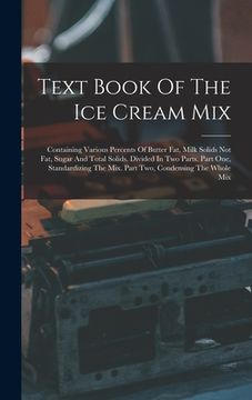 portada Text Book Of The Ice Cream Mix: Containing Various Percents Of Butter Fat, Milk Solids Not Fat, Sugar And Total Solids. Divided In Two Parts. Part One (en Inglés)