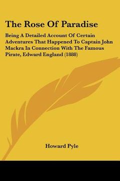 portada the rose of paradise: being a detailed account of certain adventures that happened to captain john mackra in connection with the famous pira (en Inglés)