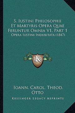 portada S. Iustini Philosophii Et Martyris Opera Quae Feruntur Omnia V1, Part 1: Opera Iustini Indubitata (1847) (en Latin)