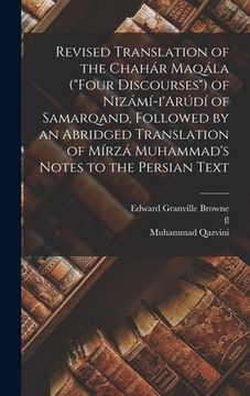 portada Revised Translation of the Chahár Maqála ("Four Discourses") of Nizámí-i'Arúdí of Samarqand, Followed by an Abridged Translation of Mírzá Muhammad's N
