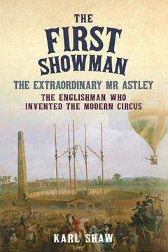 portada The First Showman: The Extraordinary mr Astley, the Englishman who Invented the Modern Circus (in English)