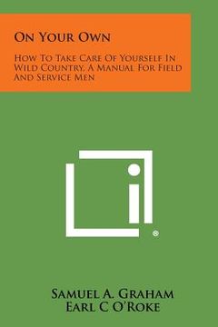 portada On Your Own: How to Take Care of Yourself in Wild Country, a Manual for Field and Service Men (in English)