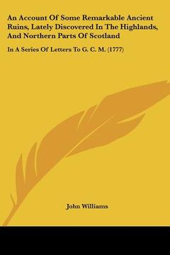 portada an account of some remarkable ancient ruins, lately discovered in the highlands, and northern parts of scotland: in a series of letters to g. c. m. ( (en Inglés)