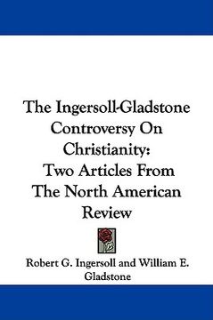 portada the ingersoll-gladstone controversy on christianity: two articles from the north american review (en Inglés)