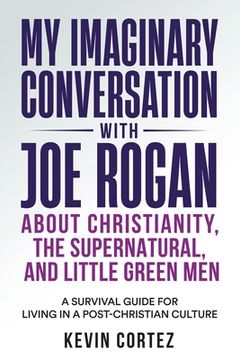 portada My Imaginary Conversation with Joe Rogan About Christianity, the Supernatural, and Little Green Men: A Survival Guide for Living in a Post-Christian C (en Inglés)