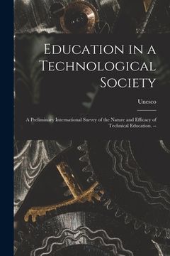 portada Education in a Technological Society; a Preliminary International Survey of the Nature and Efficacy of Technical Education. -- (in English)