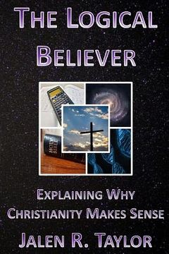 portada The Logical Believer: Explaining Why Christianity Makes Sense (en Inglés)