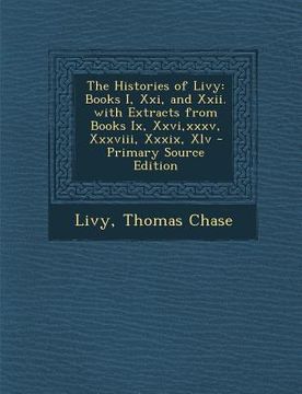 portada The Histories of Livy: Books I, XXI, and XXII. with Extracts from Books IX, XXVI, XXXV, XXXVIII, XXXIX, XLV - Primary Source Edition (en Latin)