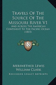 portada travels of the source of the missouri river v1: and across the american continent to the pacific ocean (1815) (in English)