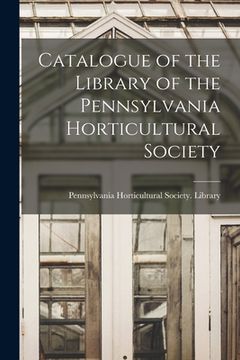 portada Catalogue of the Library of the Pennsylvania Horticultural Society (en Inglés)