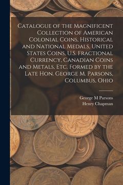 portada Catalogue of the Magnificent Collection of American Colonial Coins, Historical and National Medals, United States Coins, U.S. Fractional Currency, Can (en Inglés)