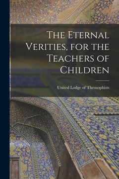 portada The Eternal Verities, for the Teachers of Children (en Inglés)