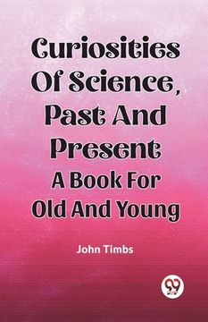 portada Curiosities Of Science, Past And Present A Book For Old And Young (en Inglés)
