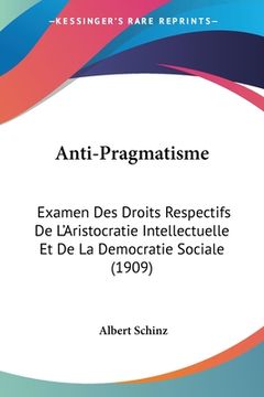 portada Anti-Pragmatisme: Examen Des Droits Respectifs De L'Aristocratie Intellectuelle Et De La Democratie Sociale (1909) (en Francés)
