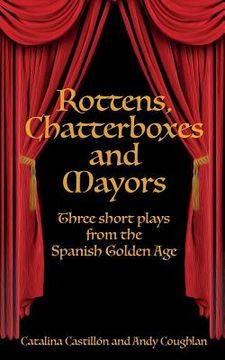portada Rottens, Chatterboxes & Mayors: Three Short Plays from the Spanish Golden Age (en Inglés)