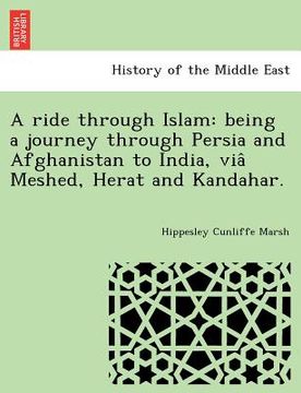 portada a ride through islam: being a journey through persia and afghanistan to india, via meshed, herat and kandahar. (en Inglés)