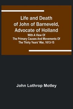 portada Life and Death of John of Barneveld, Advocate of Holland: with a view of the primary causes and movements of the Thirty Years' War, 1613-15 