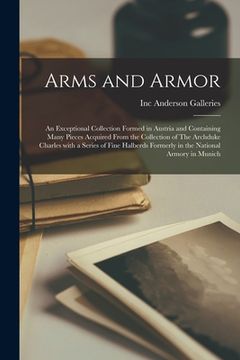 portada Arms and Armor: an Exceptional Collection Formed in Austria and Containing Many Pieces Acquired From the Collection of The Archduke Ch (in English)