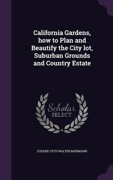 portada California Gardens, how to Plan and Beautify the City lot, Suburban Grounds and Country Estate