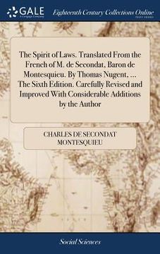 portada The Spirit of Laws. Translated From the French of M. de Secondat, Baron de Montesquieu. By Thomas Nugent, ... The Sixth Edition. Carefully Revised and