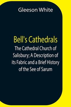 portada Bell'S Cathedrals; The Cathedral Church Of Salisbury; A Description Of Its Fabric And A Brief History Of The See Of Sarum (en Inglés)