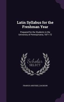 portada Latin Syllabus for the Freshman Year: Prepared for the Students in the University of Pennsylvania, 1871-72