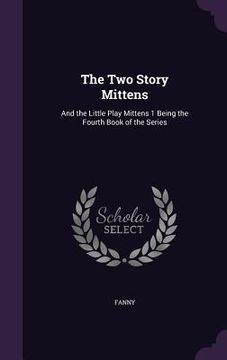 portada The Two Story Mittens: And the Little Play Mittens 1 Being the Fourth Book of the Series (en Inglés)