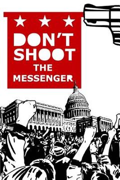 portada Don't Shoot the Messenger: A Message to the Democrats, Republicans, Tea Party, Conservatives, Liberals, The Far Left, The Alt Right, Blue Lives M (en Inglés)