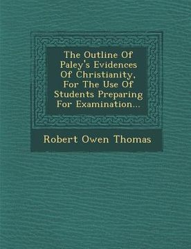 portada The Outline of Paley's Evidences of Christianity, for the Use of Students Preparing for Examination... (en Inglés)