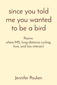 portada since you told me you wanted to be a bird: Poems where MS, long-distance cycling, love, and loss intersect (en Inglés)