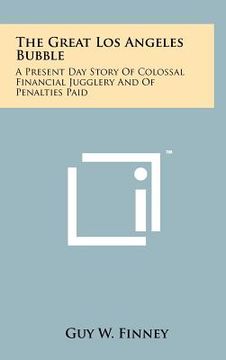 portada the great los angeles bubble: a present day story of colossal financial jugglery and of penalties paid (en Inglés)