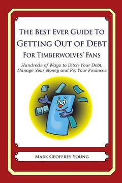 portada The Best Ever Guide to Getting Out of Debt for Timberwolves' Fans: Hundreds of Ways to Ditch Your Debt, Manage Your Money and Fix Your Finances (en Inglés)