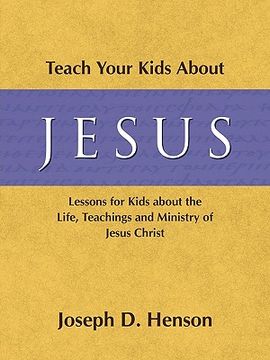 portada teach your kids about jesus: lessons for kids about the life, teachings, and ministry of jesus christ (en Inglés)