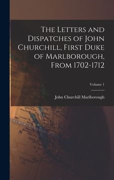 portada The Letters and Dispatches of John Churchill, First Duke of Marlborough, From 1702-1712; Volume 1