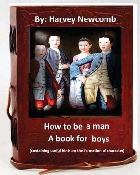 portada How to be a man: a book for boys.By: Harvey Newcomb: containing useful hints on the formation of character (en Inglés)
