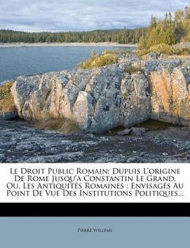 portada Le Droit Public Romain: Dupuis L'origine De Rome Jusqu'a Constantin Le Grand, Ou, Les Antiquités Romaines: Envisagés Au Point De Vue Des Insti (en Francés)