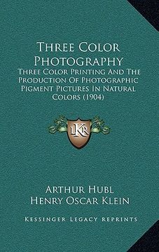 portada three color photography: three color printing and the production of photographic pigment pictures in natural colors (1904) (en Inglés)
