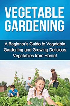 portada Vegetable Gardening: A Beginner's Guide to Vegetable Gardening and Growing Delicious Vegetables From Home! (en Inglés)
