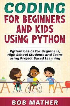 portada Coding for Beginners and Kids Using Python: Python Basics for Beginners, High School Students and Teens Using Project Based Learning (in English)