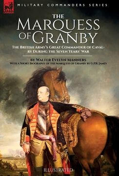 portada The Marquess of Granby: The British Army's Great Commander of Cavalry During the Seven Years' War by Walter Evelyn Manners With a Short Biogra (en Inglés)