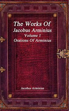 portada The Works of Jacobus Arminius Volume 1 - Orations of Arminius (in English)