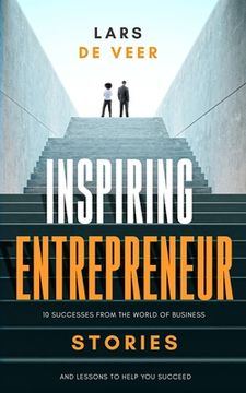 Inspiring Entrepreneur Stories: 10 Successes From The World Of Business And Lessons To Help You Succeed (en Inglés)