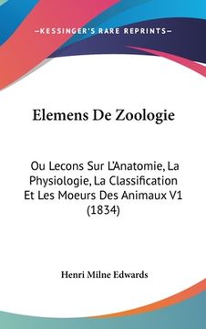 portada Elemens de Zoologie: Ou Lecons Sur L'Anatomie, La Physiologie, La Classification Et Les Moeurs Des Animaux V1 (1834) (en Francés)