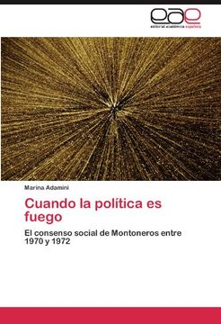 portada Cuando la política es fuego: El consenso social de Montoneros entre 1970 y 1972