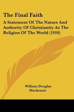 portada the final faith: a statement of the nature and authority of christianity as the religion of the world (1910) (en Inglés)