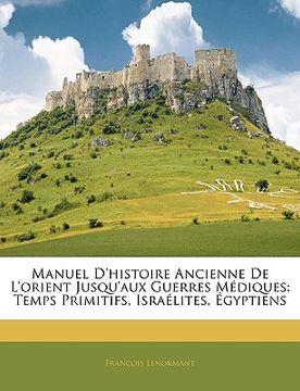 portada Manuel D'histoire Ancienne De L'orient Jusqu'aux Guerres Médiques: Temps Primitifs, Israélites, Égyptiens (in French)