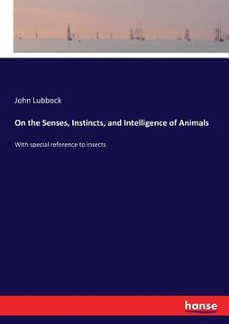 portada On the Senses, Instincts, and Intelligence of Animals: With special reference to insects (en Inglés)