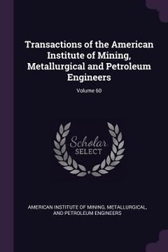 portada Transactions of the American Institute of Mining, Metallurgical and Petroleum Engineers; Volume 60 (en Inglés)